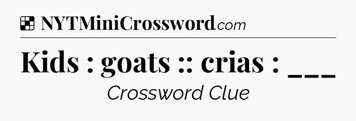 Solution: Kids : goats :: crias : ___ - NYT Crossword
