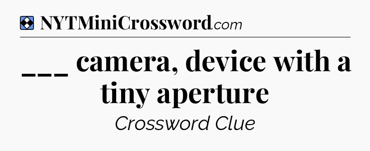 Solution: ___ camera, device with a tiny aperture - NYT Mini Crossword