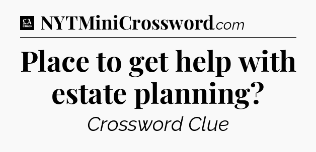 Place to get help with estate planning - LA Times Crossword