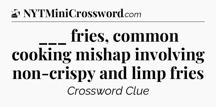 ___ fries, common cooking mishap involving non-crispy and limp fries - Daily Themed Classic Crossword