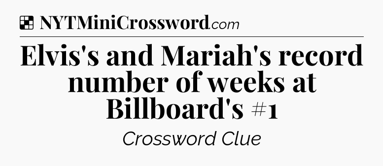 Solution: Elvis's and Mariah's record number of weeks at Billboard's #1 - NYT Crossword