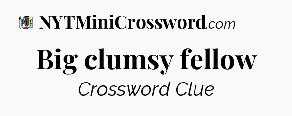 Big clumsy fellow Crossword Clue