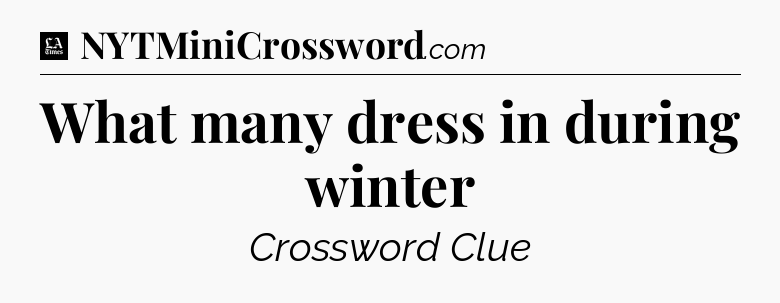 What many dress in during winter - LA Times Crossword