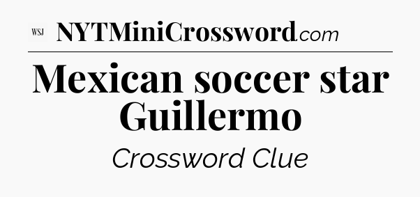 Mexican soccer star Guillermo - WSJ Crossword