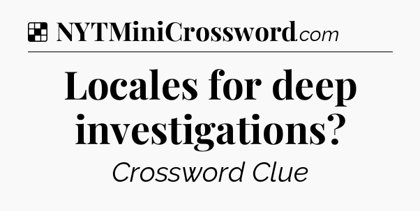 Solution: Locales for deep investigations - NYT Crossword