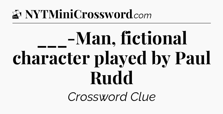 ___-Man, fictional character played by Paul Rudd - Daily Themed Classic Crossword