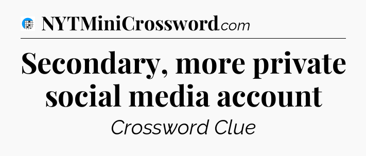 Secondary, more private social media account Crossword Clue