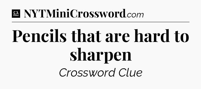 Pencils that are hard to sharpen - LA Times Crossword