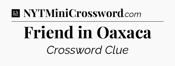 Friend in Oaxaca - LA Times Crossword