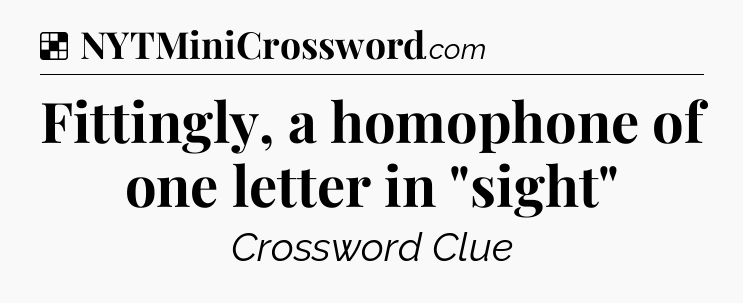 Solution: Fittingly, a homophone of one letter in 