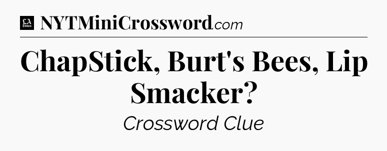 ChapStick, Burt's Bees, Lip Smacker - LA Times Crossword