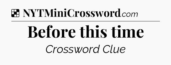 Solution: Before this time - NYT Crossword