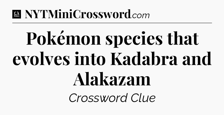 Pokémon species that evolves into Kadabra and Alakazam - LA Times Crossword