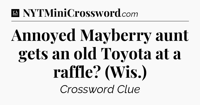 Annoyed Mayberry aunt gets an old Toyota at a raffle? (Wis.) - LA Times Crossword