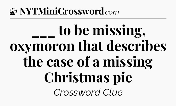 ___ to be missing, oxymoron that describes the case of a missing Christmas pie - Daily Themed Classic Crossword