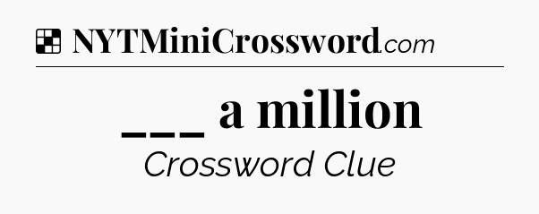 Solution: ___ a million - NYT Crossword