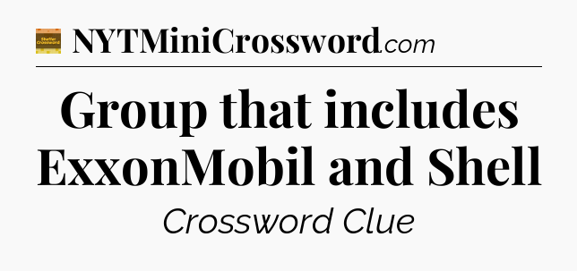 Group that includes ExxonMobil and Shell - Eugene Sheffer Crossword