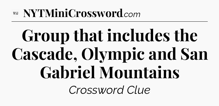 Group that includes the Cascade, Olympic and San Gabriel Mountains - WSJ Crossword