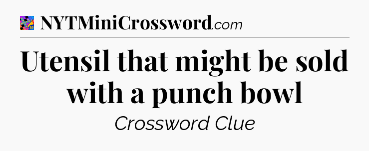Utensil that might be sold with a punch bowl Crossword Clue