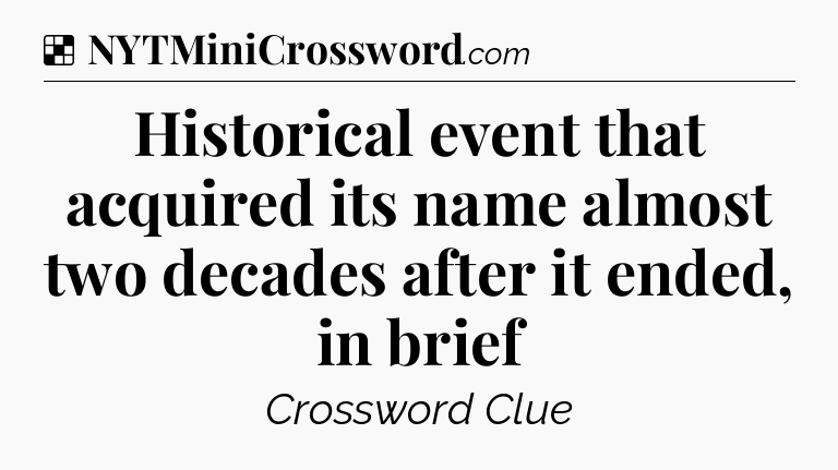 Solution: Historical event that acquired its name almost two decades after it ended, in brief - NYT Crossword