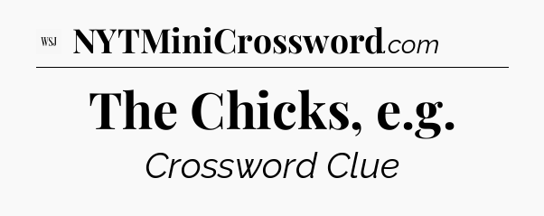 The Chicks, e.g - WSJ Crossword