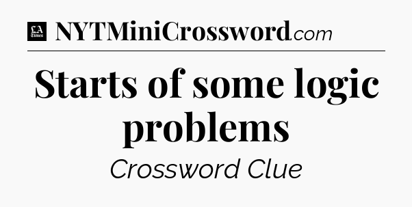 Starts of some logic problems - LA Times Crossword