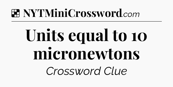 Solution: Units equal to 10 micronewtons - NYT Crossword