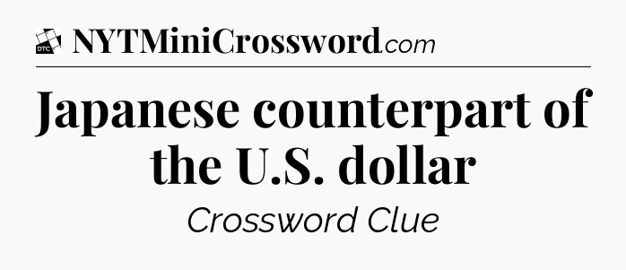 Japanese counterpart of the U.S. dollar - Daily Themed Classic Crossword