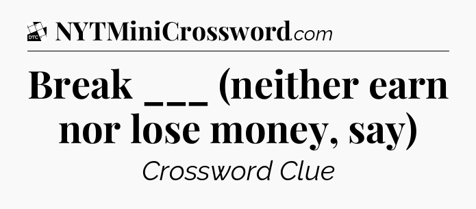 Break ___ (neither earn nor lose money, say) - Daily Themed Classic Crossword