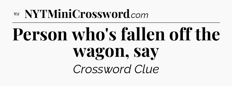 Person who's fallen off the wagon, say - WSJ Crossword