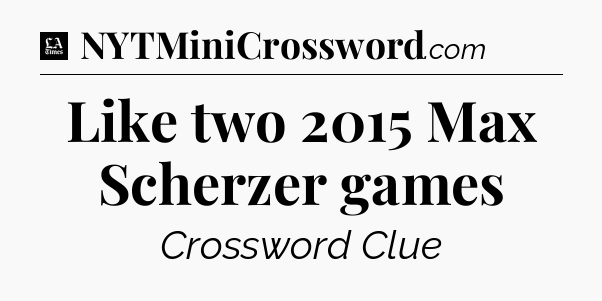 Like two 2015 Max Scherzer games - LA Times Crossword
