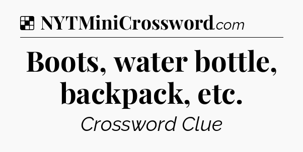 Solution: Boots, water bottle, backpack, etc - NYT Crossword