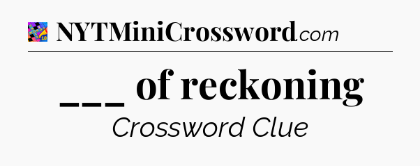 ___ of reckoning Crossword Clue