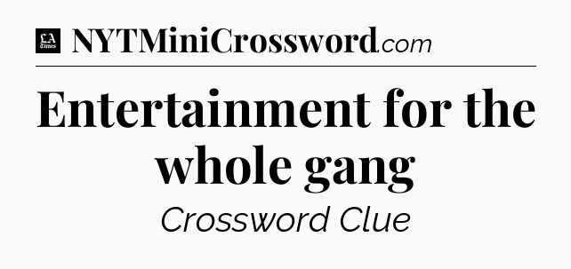 Entertainment for the whole gang - LA Times Crossword