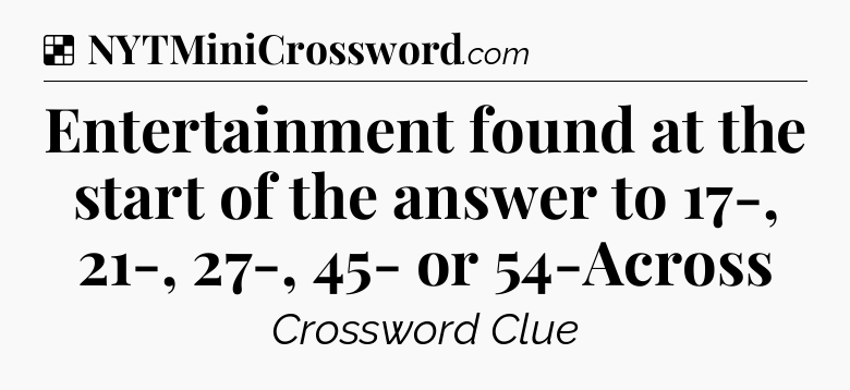 Solution: Entertainment found at the start of the answer to 17-, 21-, 27-, 45- or 54-Across - NYT Crossword