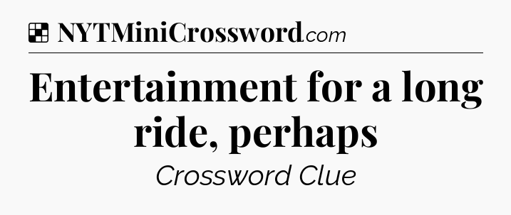 Solution: Entertainment for a long ride, perhaps - NYT Crossword