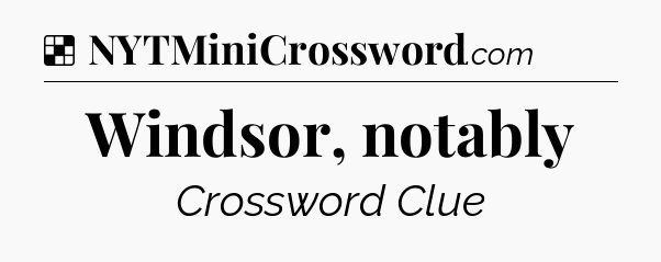 Solution: Windsor, notably - NYT Crossword