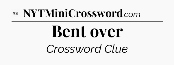 Bent over - WSJ Crossword