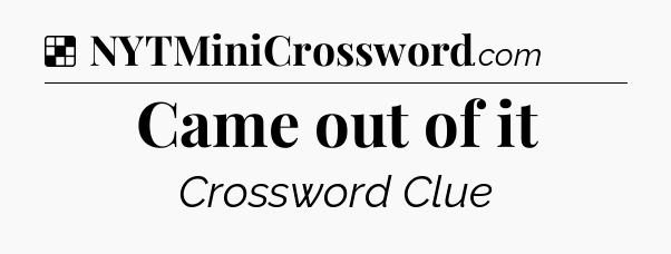 Solution: Came out of it - NYT Crossword