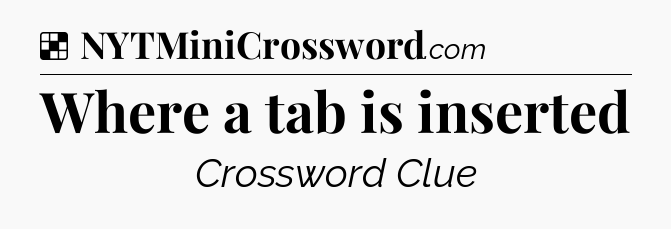 Solution: Where a tab is inserted - NYT Crossword