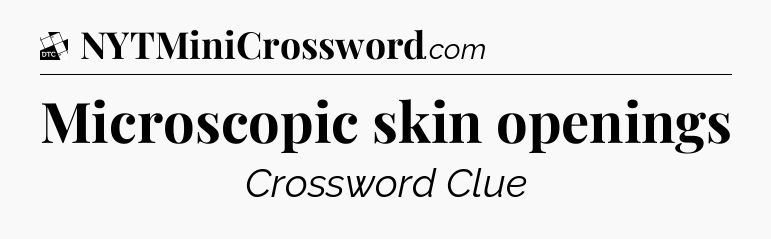 Microscopic skin openings - Daily Themed Classic Crossword