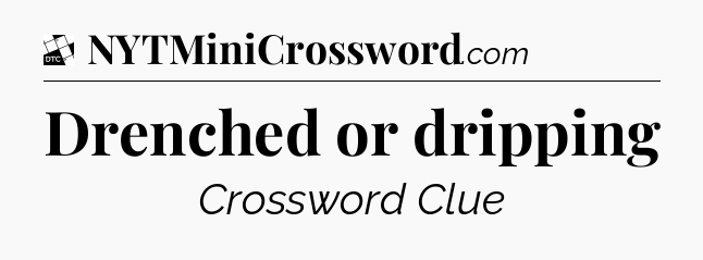 Drenched or dripping - Daily Themed Classic Crossword