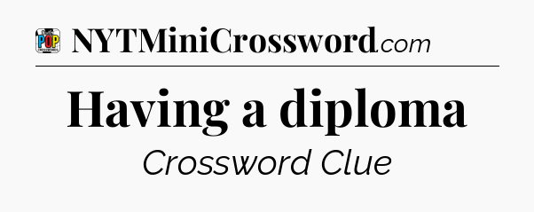 Having a diploma Crossword Clue