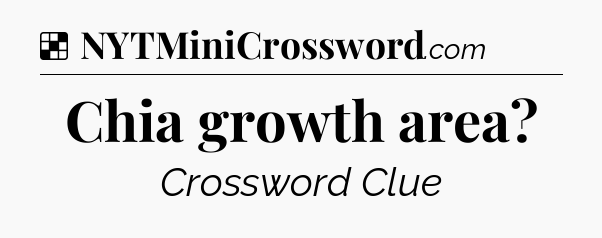 Solution: Chia growth area - NYT Crossword