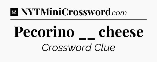 Pecorino __ cheese - LA Times Crossword