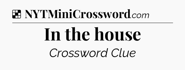 Solution: In the house - NYT Crossword