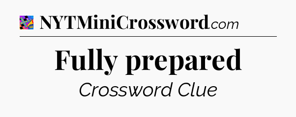 Fully prepared Crossword Clue