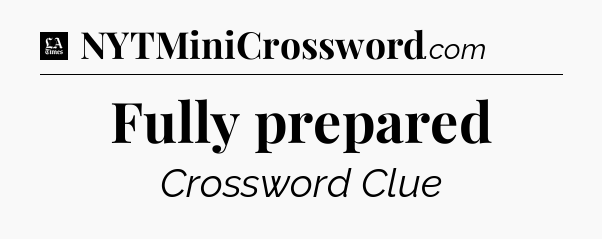 Fully prepared - LA Times Crossword