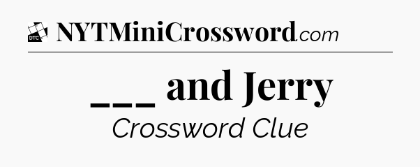 ___ and Jerry - Daily Themed Classic Crossword