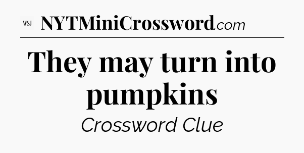 They may turn into pumpkins - WSJ Crossword
